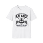 I Don't Need Balance I Upgraded T-Shirt