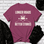 Longer Roads Better Stories T-Shirt