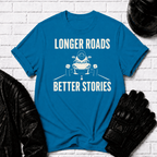 Longer Roads Better Stories T-Shirt